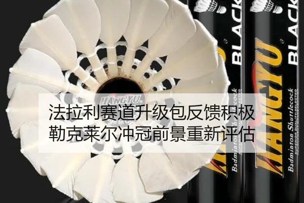 法拉利赛道升级包反馈积极 勒克莱尔冲冠前景重新评估